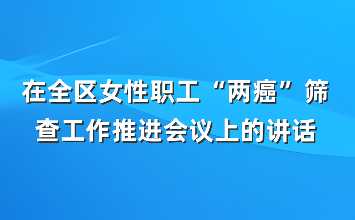 在全区女性职工“两癌”筛查工作推进会议上的讲话