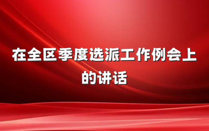 在全区季度选派工作例会上的讲话