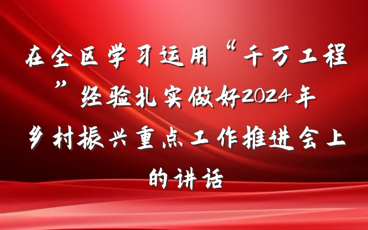 在全区学习运用“千万工程”经验扎实做好2024年乡村振兴重点工作推进会上的讲话