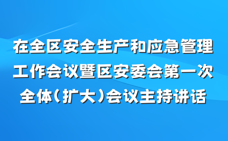 在全区安全生产和应急管理工作会议暨区安委会第一次全体（扩大）会议主持讲话