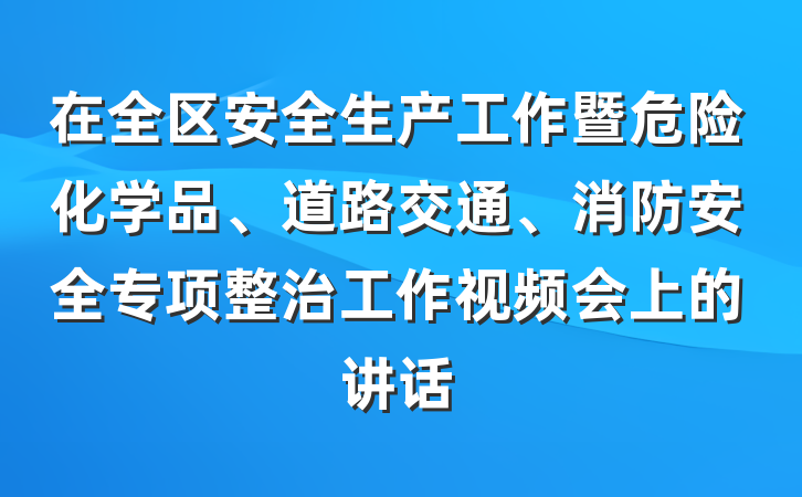 在全区安全生产工作暨危险化学品、道路交通、消防安全专项整治工作视频会上的讲话