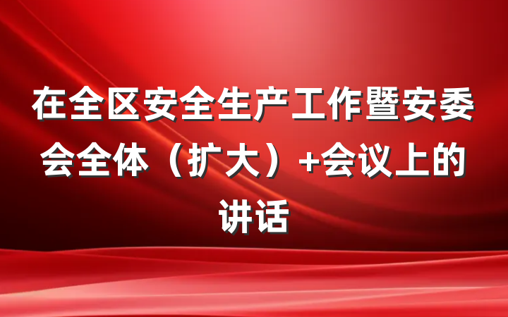 在全区安全生产工作暨安委会全体（扩大） 会议上的讲话