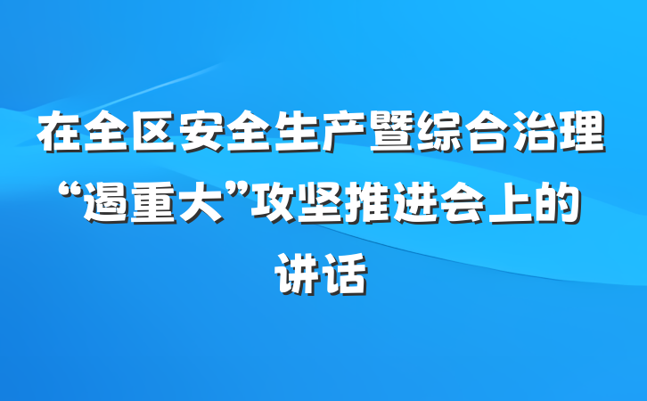 在全区安全生产暨综合治理“遏重大”攻坚推进会上的讲话