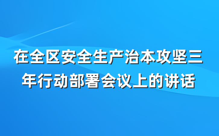 在全区安全生产治本攻坚三年行动部署会议上的讲话