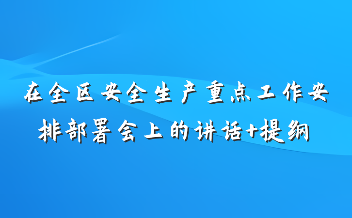 在全区安全生产重点工作安排部署会上的讲话 提纲