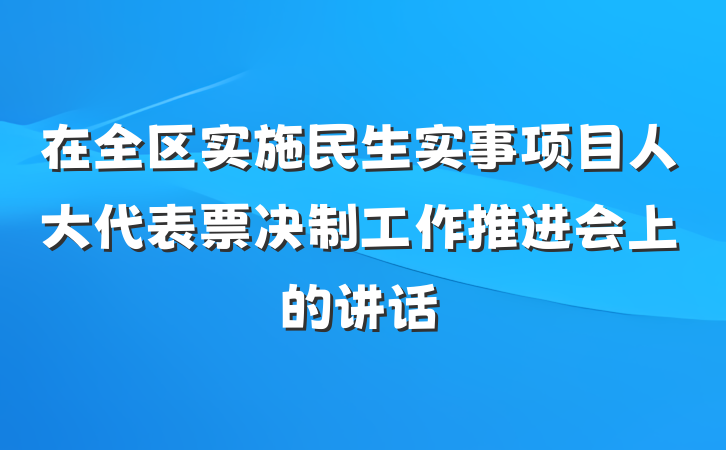 在全区实施民生实事项目人大代表票决制工作推进会上的讲话