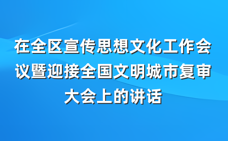 在全区宣传思想文化工作会议暨迎接全国文明城市复审大会上的讲话