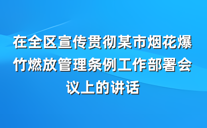 在全区宣传贯彻某市烟花爆竹燃放管理条例工作部署会议上的讲话