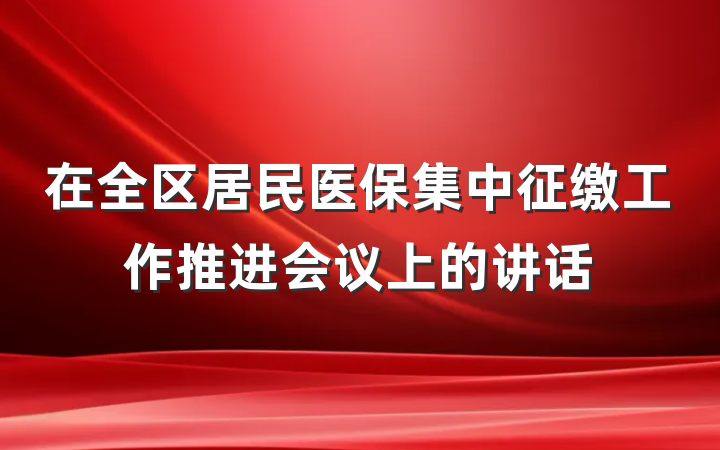 在全区居民医保集中征缴工作推进会议上的讲话