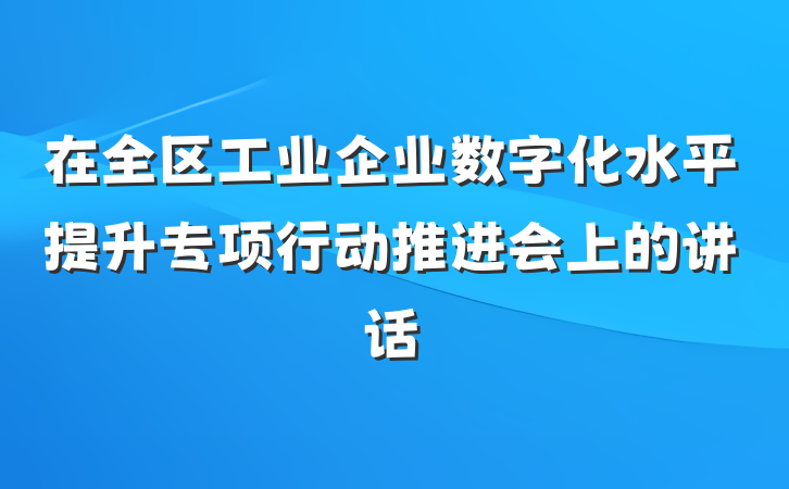 在全区工业企业数字化水平提升专项行动推进会上的讲话