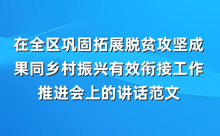 在全区巩固拓展脱贫攻坚成果同乡村振兴有效衔接工作推进会上的讲话范文