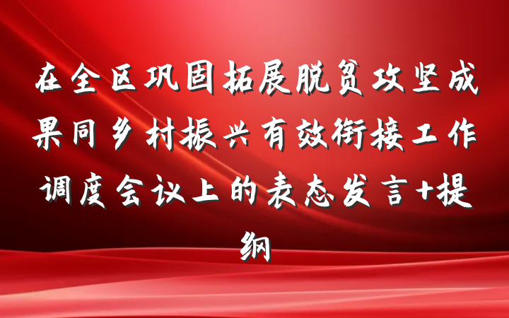 在全区巩固拓展脱贫攻坚成果同乡村振兴有效衔接工作调度会议上的表态发言 提纲