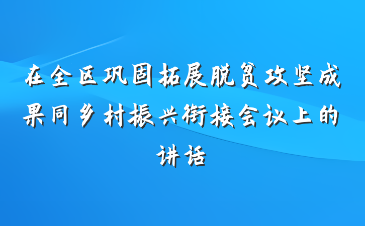 在全区巩固拓展脱贫攻坚成果同乡村振兴衔接会议上的讲话