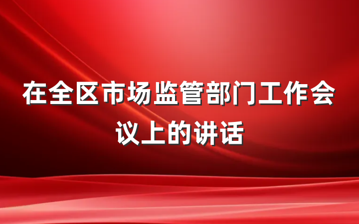在全区市场监管部门工作会议上的讲话