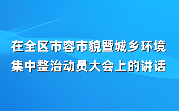 在全区市容市貌暨城乡环境集中整治动员大会上的讲话