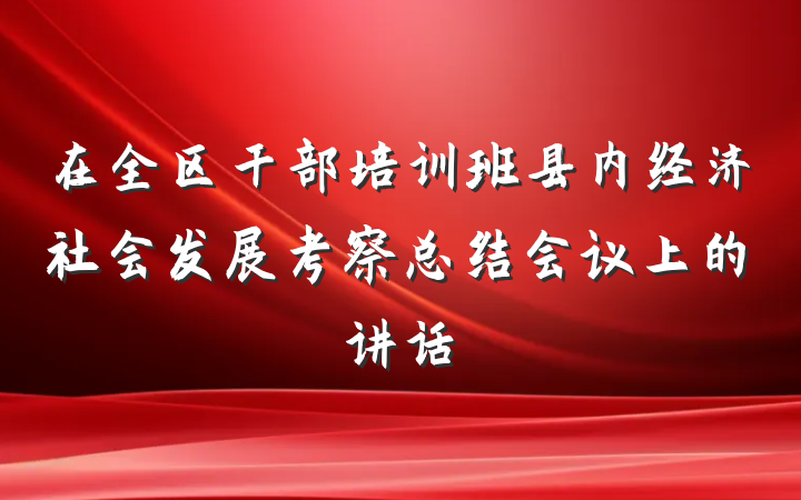 在全区干部培训班县内经济社会发展考察总结会议上的讲话