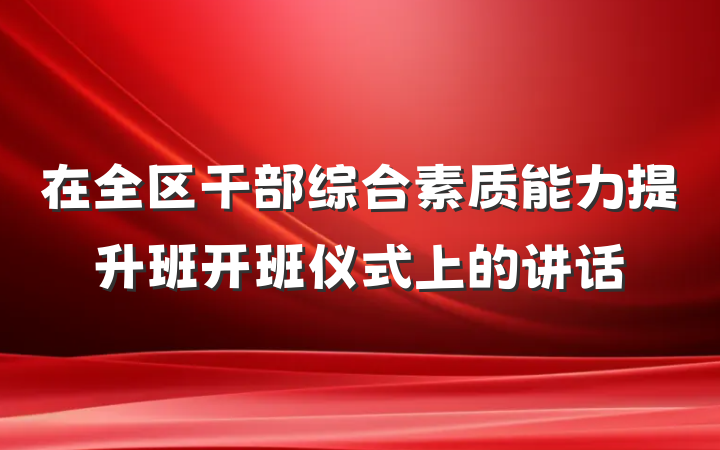 在全区干部综合素质能力提升班开班仪式上的讲话