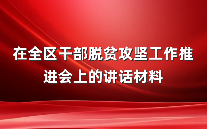 在全区干部脱贫攻坚工作推进会上的讲话材料