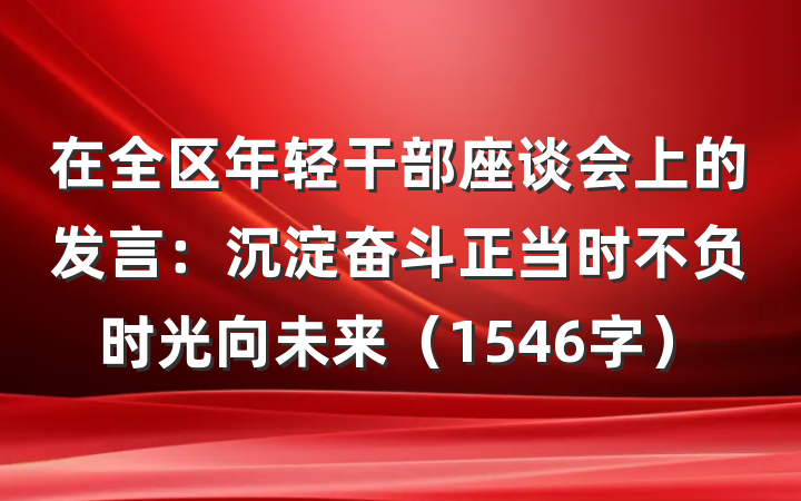 在全区年轻干部座谈会上的发言：沉淀奋斗正当时不负时光向未来（1546字）