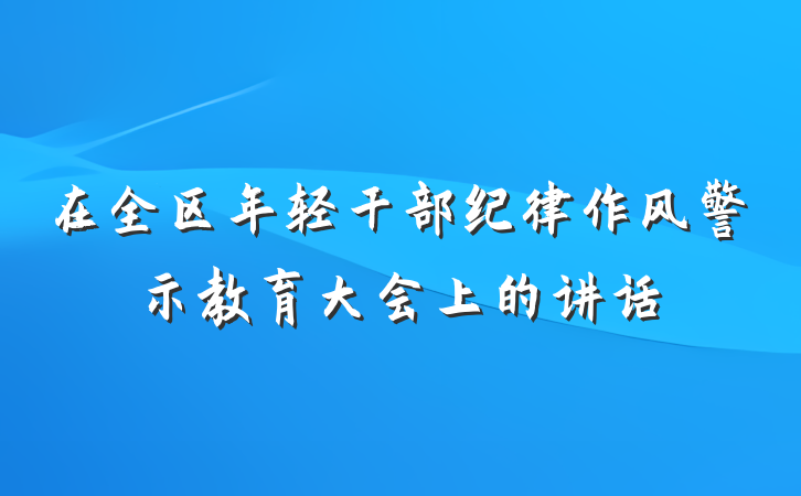 在全区年轻干部纪律作风警示教育大会上的讲话
