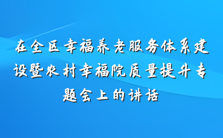 在全区幸福养老服务体系建设暨农村幸福院质量提升专题会上的讲话