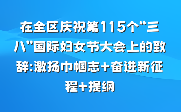在全区庆祝第115个“三八”国际妇女节大会上的致辞:激扬巾帼志 奋进新征程 提纲