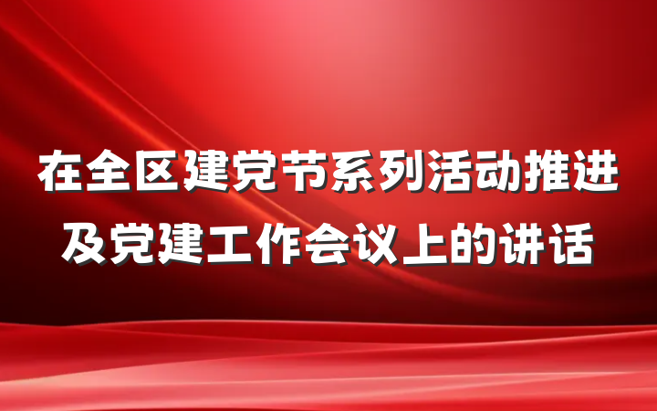 在全区建党节系列活动推进及党建工作会议上的讲话