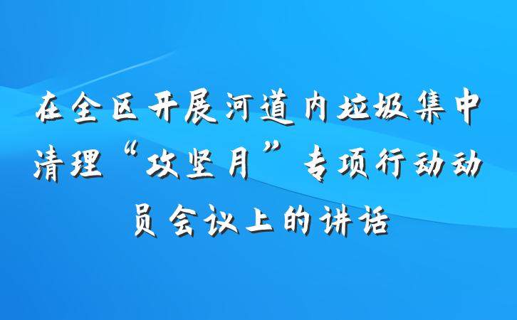 在全区开展河道内垃圾集中清理“攻坚月”专项行动动员会议上的讲话