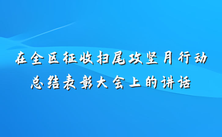 在全区征收扫尾攻坚月行动总结表彰大会上的讲话