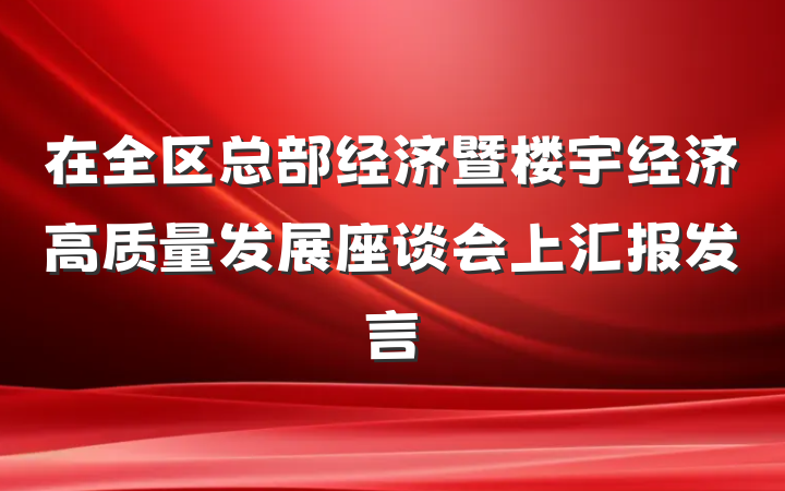 在全区总部经济暨楼宇经济高质量发展座谈会上汇报发言
