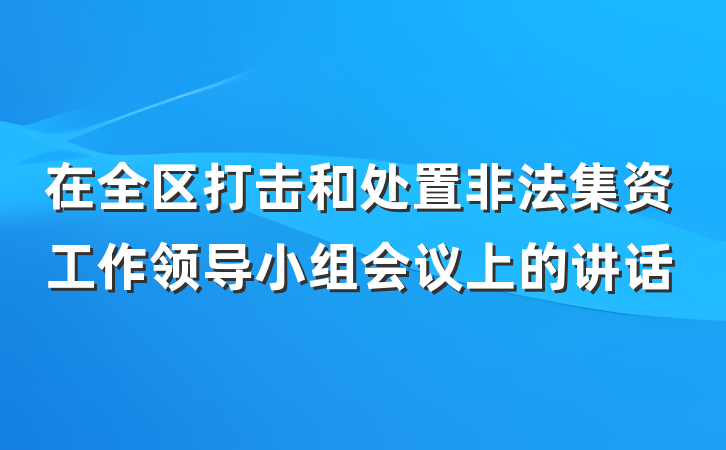 在全区打击和处置非法集资工作领导小组会议上的讲话