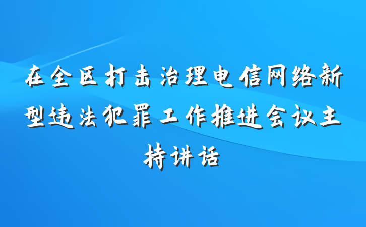 在全区打击治理电信网络新型违法犯罪工作推进会议主持讲话