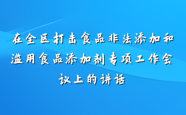 在全区打击食品非法添加和滥用食品添加剂专项工作会议上的讲话
