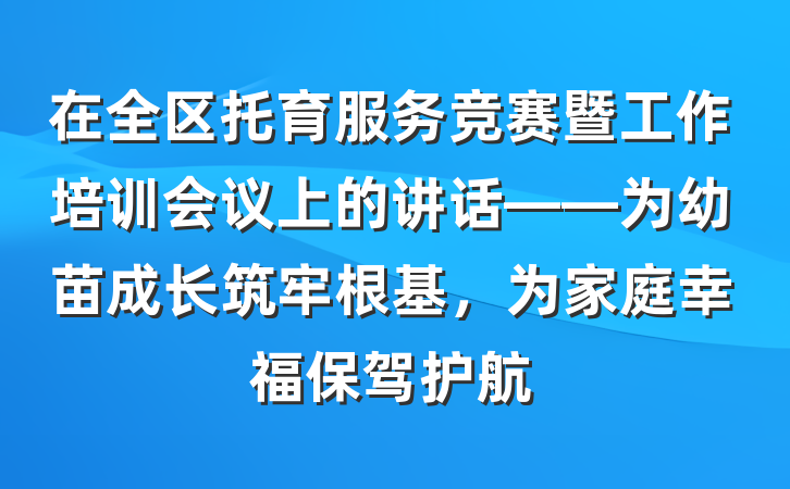 在全区托育服务竞赛暨工作培训会议上的讲话——为幼苗成长筑牢根基，为家庭幸福保驾护航