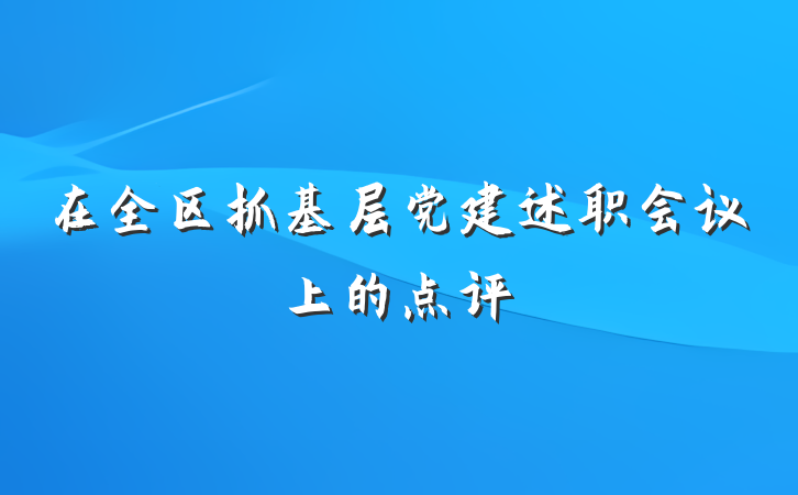 在全区抓基层党建述职会议上的点评