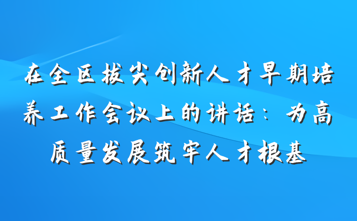 在全区拔尖创新人才早期培养工作会议上的讲话：为高质量发展筑牢人才根基