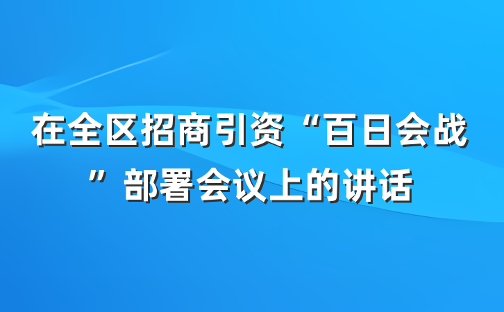 在全区招商引资“百日会战”部署会议上的讲话