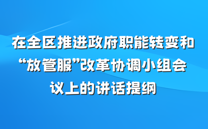 在全区推进政府职能转变和“放管服”改革协调小组会议上的讲话提纲