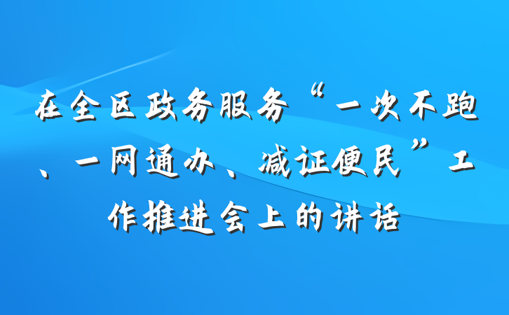 在全区政务服务“一次不跑、一网通办、减证便民”工作推进会上的讲话