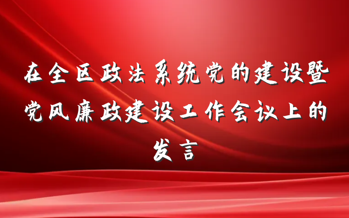 在全区政法系统党的建设暨党风廉政建设工作会议上的发言