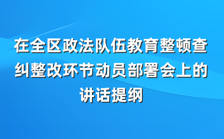 在全区政法队伍教育整顿查纠整改环节动员部署会上的讲话提纲
