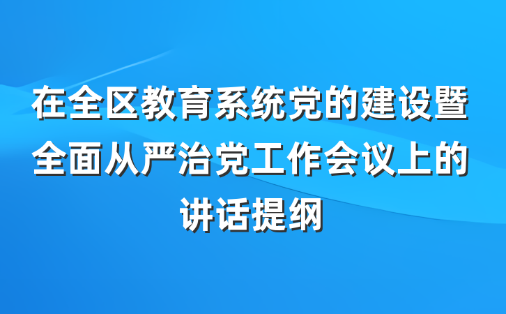 在全区教育系统党的建设暨全面从严治党工作会议上的讲话提纲