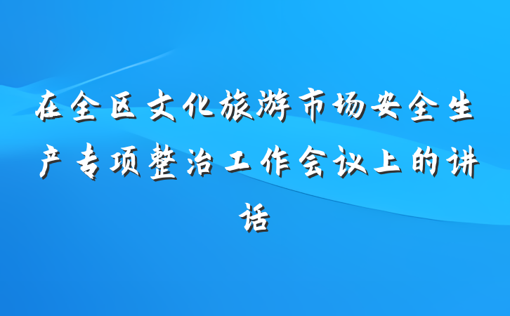 在全区文化旅游市场安全生产专项整治工作会议上的讲话