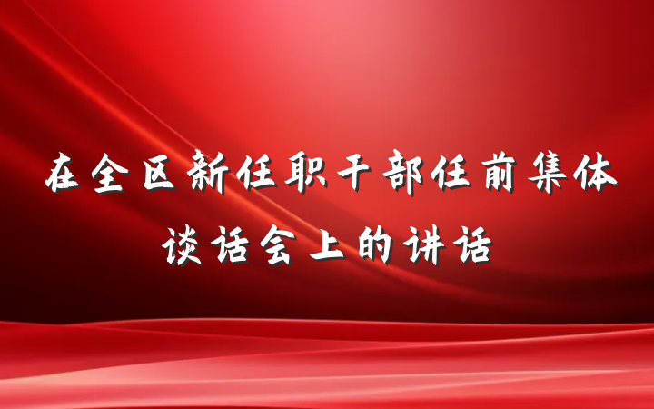 在全区新任职干部任前集体谈话会上的讲话