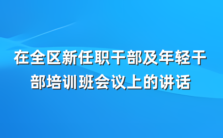 在全区新任职干部及年轻干部培训班会议上的讲话