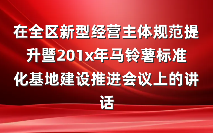 在全区新型经营主体规范提升暨201x年马铃薯标准化基地建设推进会议上的讲话