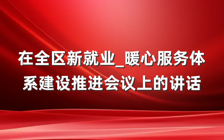 在全区新就业_暖心服务体系建设推进会议上的讲话
