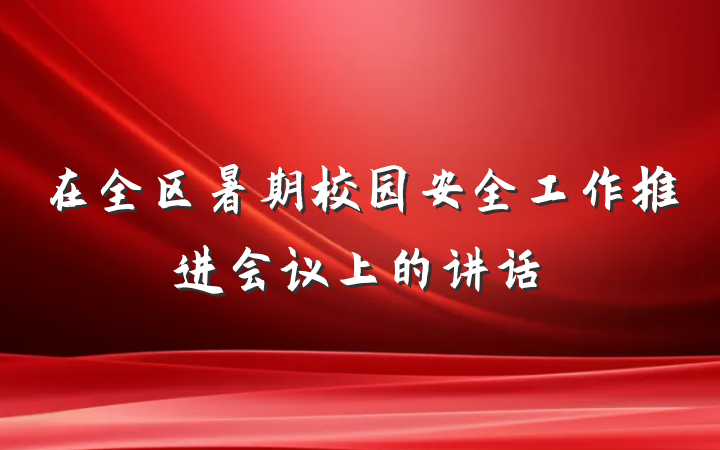 在全区暑期校园安全工作推进会议上的讲话