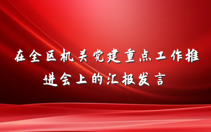 在全区机关党建重点工作推进会上的汇报发言
