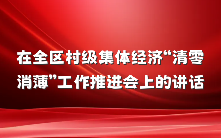 在全区村级集体经济“清零消薄”工作推进会上的讲话